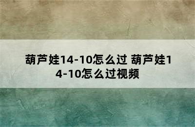 葫芦娃14-10怎么过 葫芦娃14-10怎么过视频